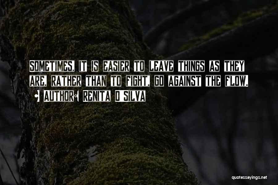 Renita D'Silva Quotes: Sometimes, It Is Easier To Leave Things As They Are, Rather Than To Fight, Go Against The Flow.