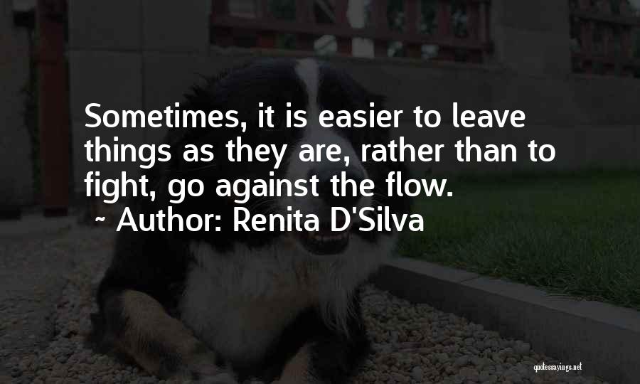 Renita D'Silva Quotes: Sometimes, It Is Easier To Leave Things As They Are, Rather Than To Fight, Go Against The Flow.