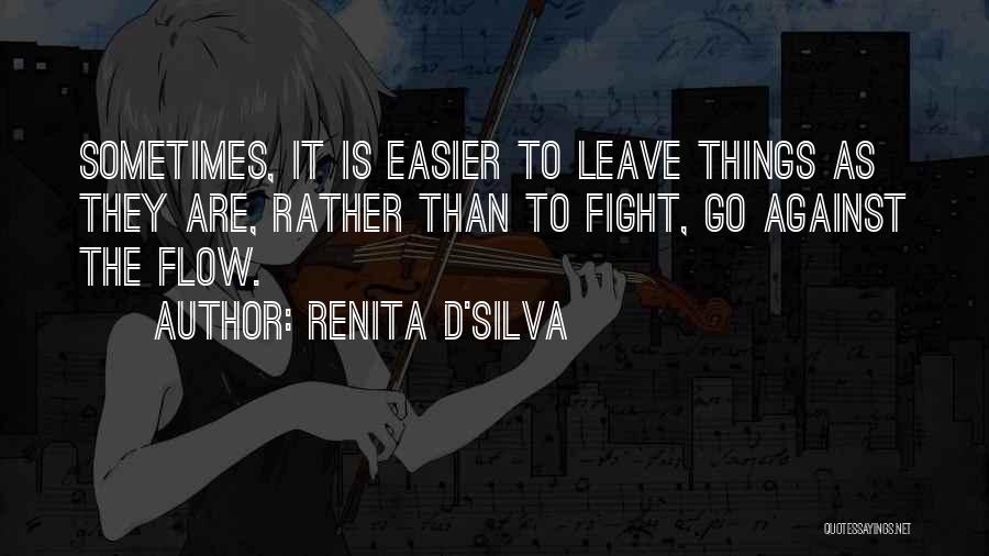 Renita D'Silva Quotes: Sometimes, It Is Easier To Leave Things As They Are, Rather Than To Fight, Go Against The Flow.