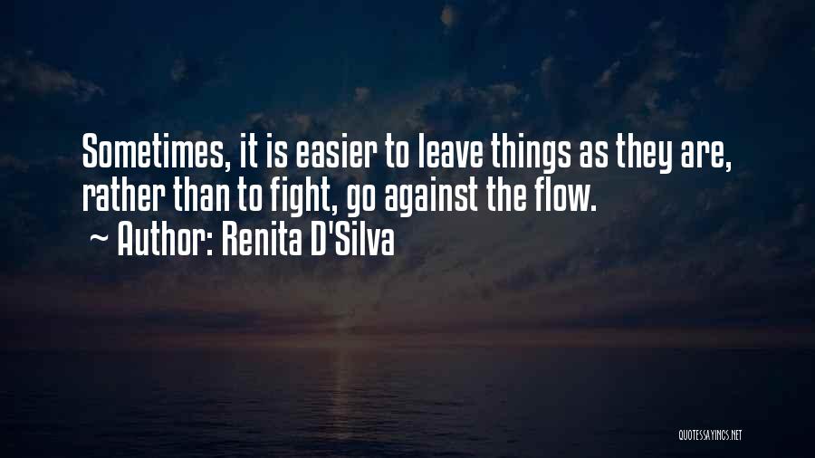 Renita D'Silva Quotes: Sometimes, It Is Easier To Leave Things As They Are, Rather Than To Fight, Go Against The Flow.