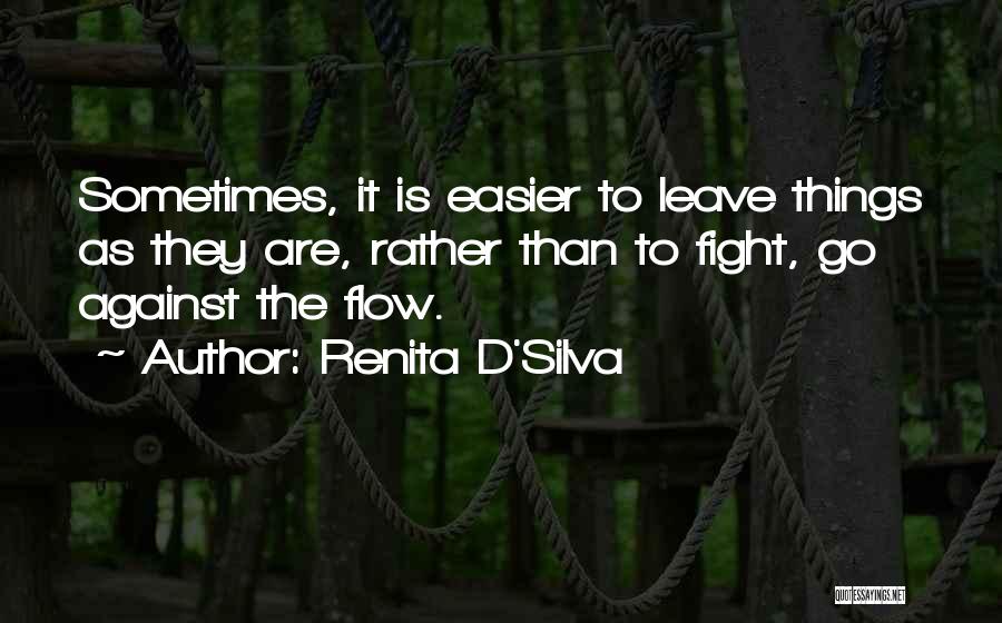 Renita D'Silva Quotes: Sometimes, It Is Easier To Leave Things As They Are, Rather Than To Fight, Go Against The Flow.