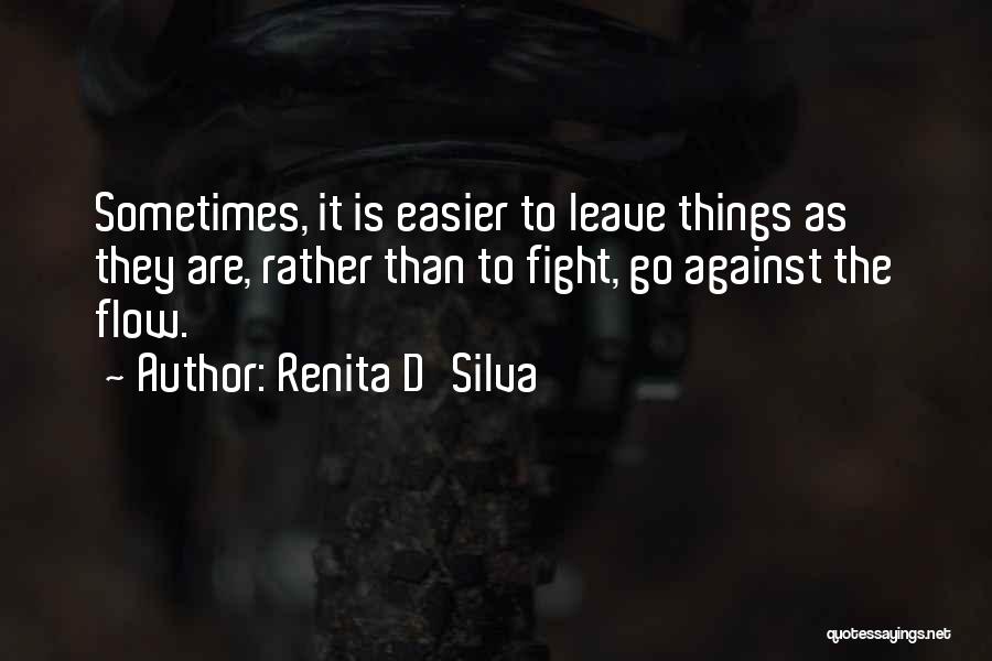 Renita D'Silva Quotes: Sometimes, It Is Easier To Leave Things As They Are, Rather Than To Fight, Go Against The Flow.