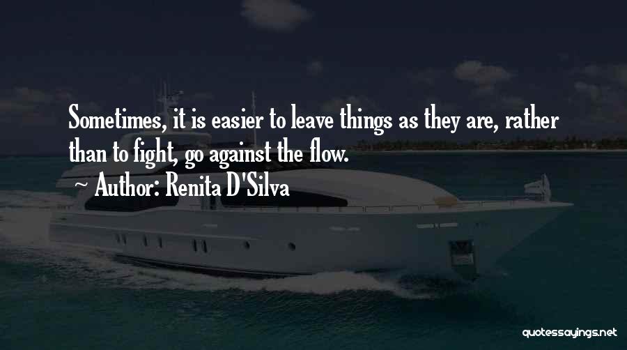 Renita D'Silva Quotes: Sometimes, It Is Easier To Leave Things As They Are, Rather Than To Fight, Go Against The Flow.