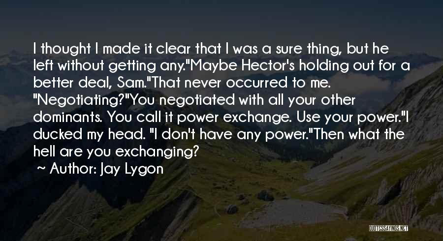 Jay Lygon Quotes: I Thought I Made It Clear That I Was A Sure Thing, But He Left Without Getting Any.maybe Hector's Holding