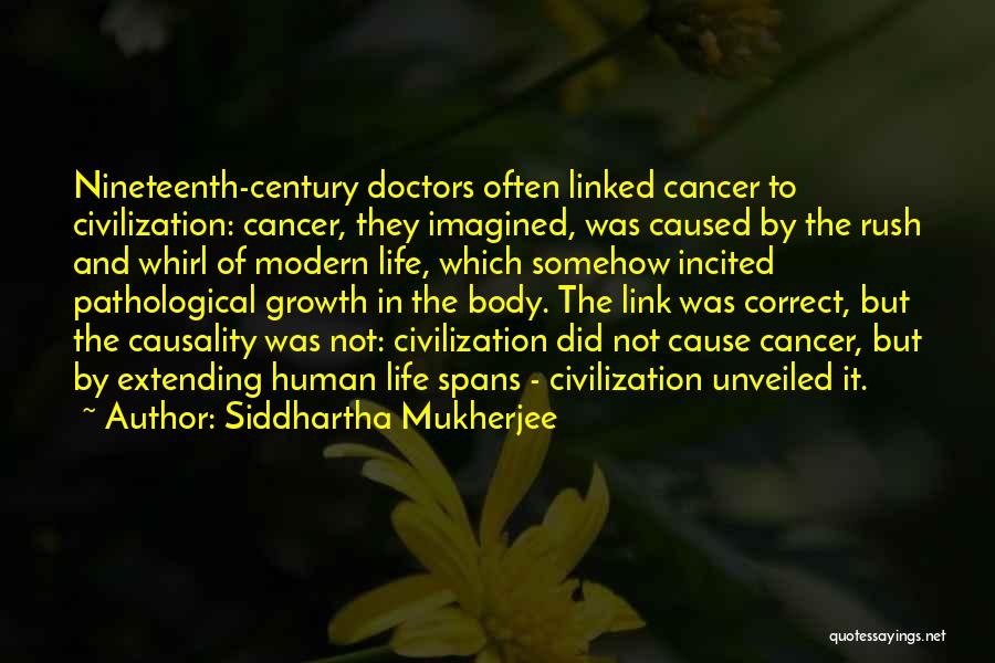 Siddhartha Mukherjee Quotes: Nineteenth-century Doctors Often Linked Cancer To Civilization: Cancer, They Imagined, Was Caused By The Rush And Whirl Of Modern Life,