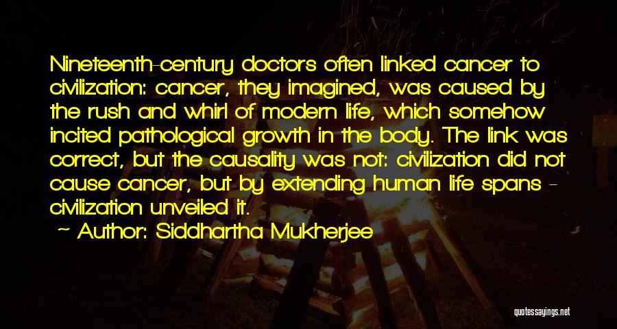 Siddhartha Mukherjee Quotes: Nineteenth-century Doctors Often Linked Cancer To Civilization: Cancer, They Imagined, Was Caused By The Rush And Whirl Of Modern Life,