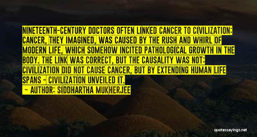 Siddhartha Mukherjee Quotes: Nineteenth-century Doctors Often Linked Cancer To Civilization: Cancer, They Imagined, Was Caused By The Rush And Whirl Of Modern Life,