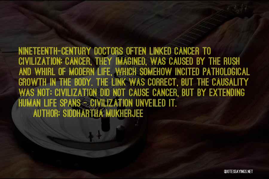 Siddhartha Mukherjee Quotes: Nineteenth-century Doctors Often Linked Cancer To Civilization: Cancer, They Imagined, Was Caused By The Rush And Whirl Of Modern Life,