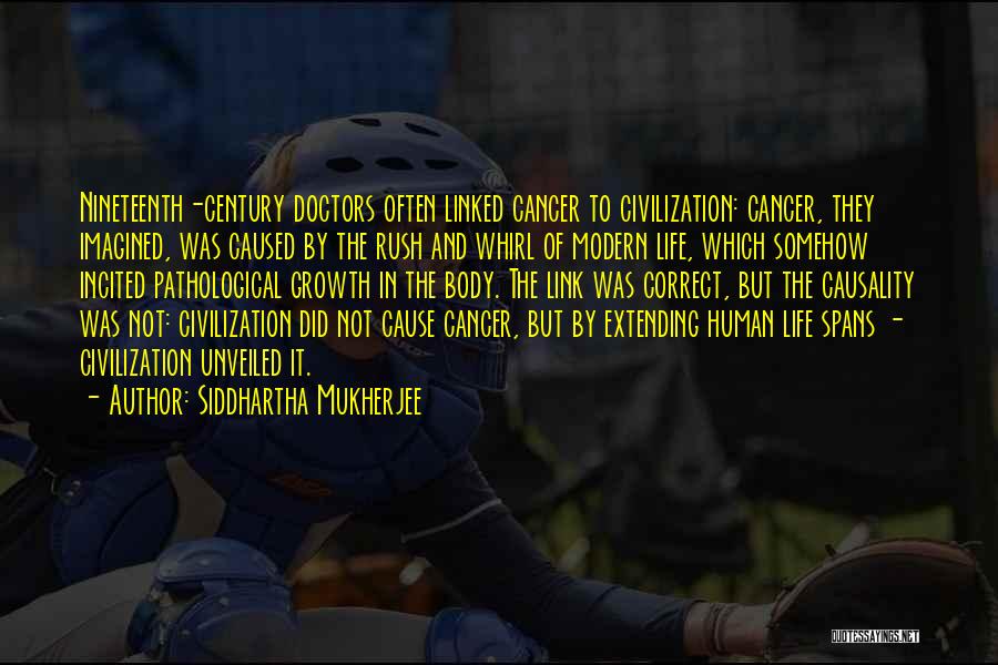 Siddhartha Mukherjee Quotes: Nineteenth-century Doctors Often Linked Cancer To Civilization: Cancer, They Imagined, Was Caused By The Rush And Whirl Of Modern Life,