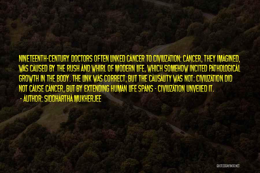 Siddhartha Mukherjee Quotes: Nineteenth-century Doctors Often Linked Cancer To Civilization: Cancer, They Imagined, Was Caused By The Rush And Whirl Of Modern Life,