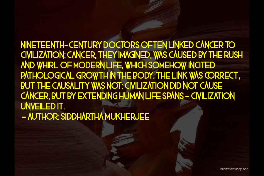 Siddhartha Mukherjee Quotes: Nineteenth-century Doctors Often Linked Cancer To Civilization: Cancer, They Imagined, Was Caused By The Rush And Whirl Of Modern Life,