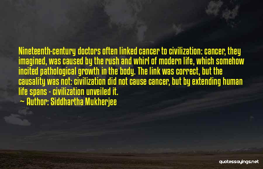 Siddhartha Mukherjee Quotes: Nineteenth-century Doctors Often Linked Cancer To Civilization: Cancer, They Imagined, Was Caused By The Rush And Whirl Of Modern Life,