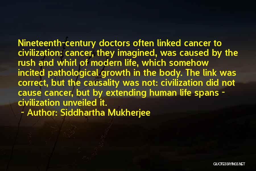 Siddhartha Mukherjee Quotes: Nineteenth-century Doctors Often Linked Cancer To Civilization: Cancer, They Imagined, Was Caused By The Rush And Whirl Of Modern Life,