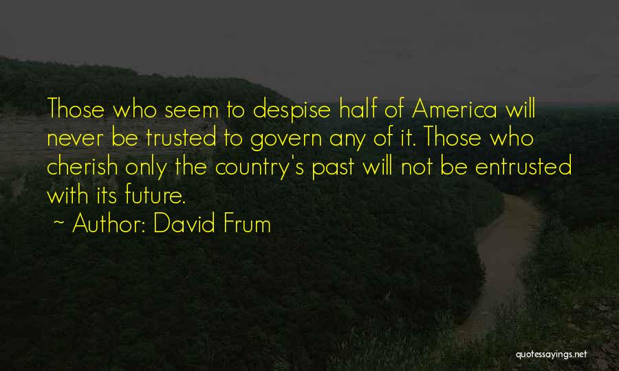 David Frum Quotes: Those Who Seem To Despise Half Of America Will Never Be Trusted To Govern Any Of It. Those Who Cherish