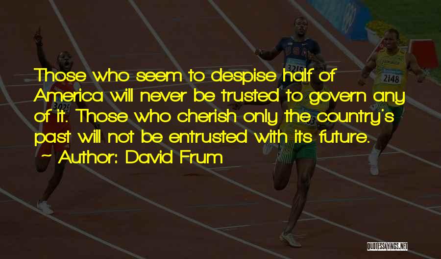 David Frum Quotes: Those Who Seem To Despise Half Of America Will Never Be Trusted To Govern Any Of It. Those Who Cherish