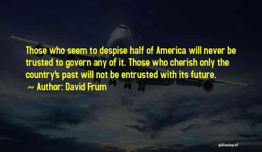 David Frum Quotes: Those Who Seem To Despise Half Of America Will Never Be Trusted To Govern Any Of It. Those Who Cherish