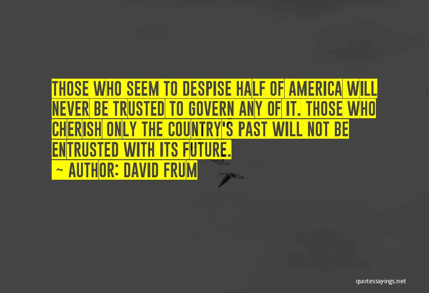 David Frum Quotes: Those Who Seem To Despise Half Of America Will Never Be Trusted To Govern Any Of It. Those Who Cherish