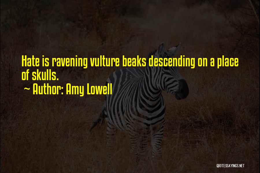 Amy Lowell Quotes: Hate Is Ravening Vulture Beaks Descending On A Place Of Skulls.