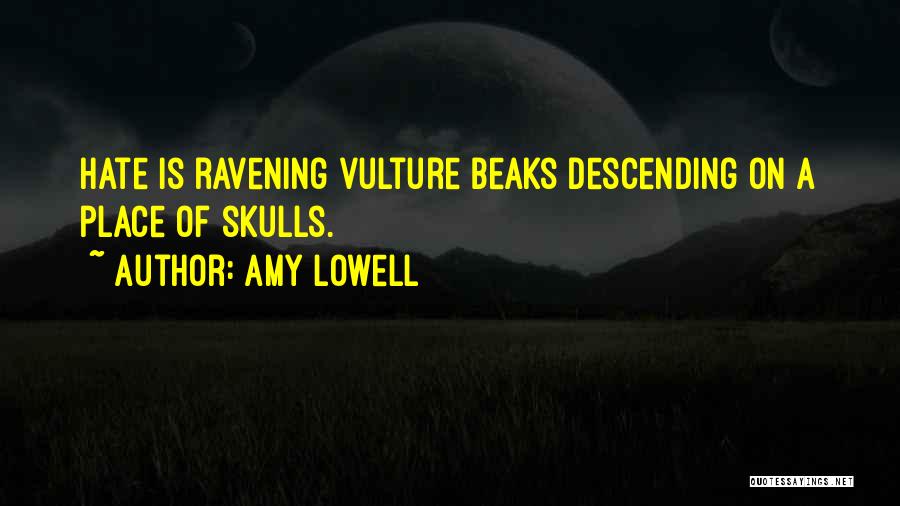Amy Lowell Quotes: Hate Is Ravening Vulture Beaks Descending On A Place Of Skulls.
