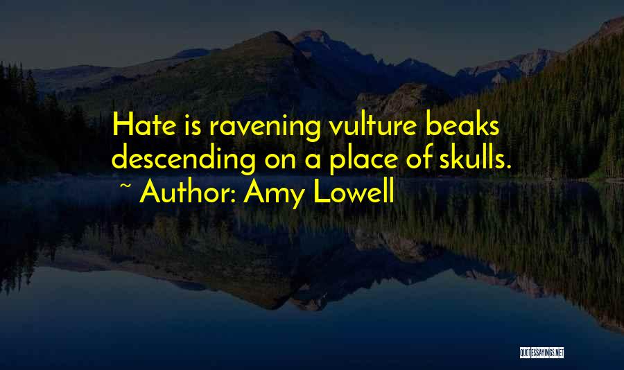 Amy Lowell Quotes: Hate Is Ravening Vulture Beaks Descending On A Place Of Skulls.