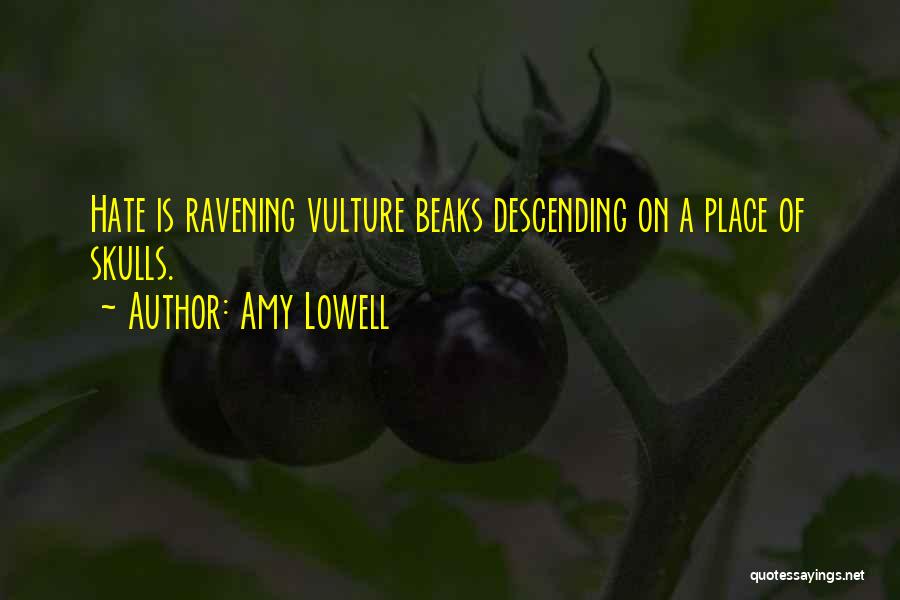 Amy Lowell Quotes: Hate Is Ravening Vulture Beaks Descending On A Place Of Skulls.