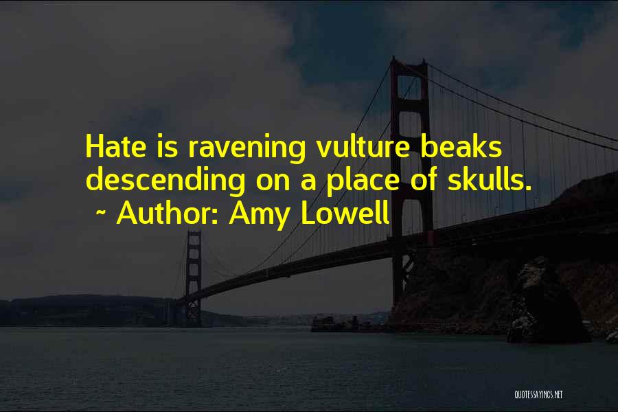 Amy Lowell Quotes: Hate Is Ravening Vulture Beaks Descending On A Place Of Skulls.