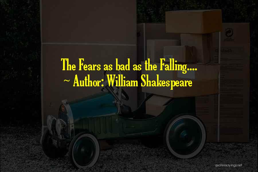 William Shakespeare Quotes: The Fears As Bad As The Falling....