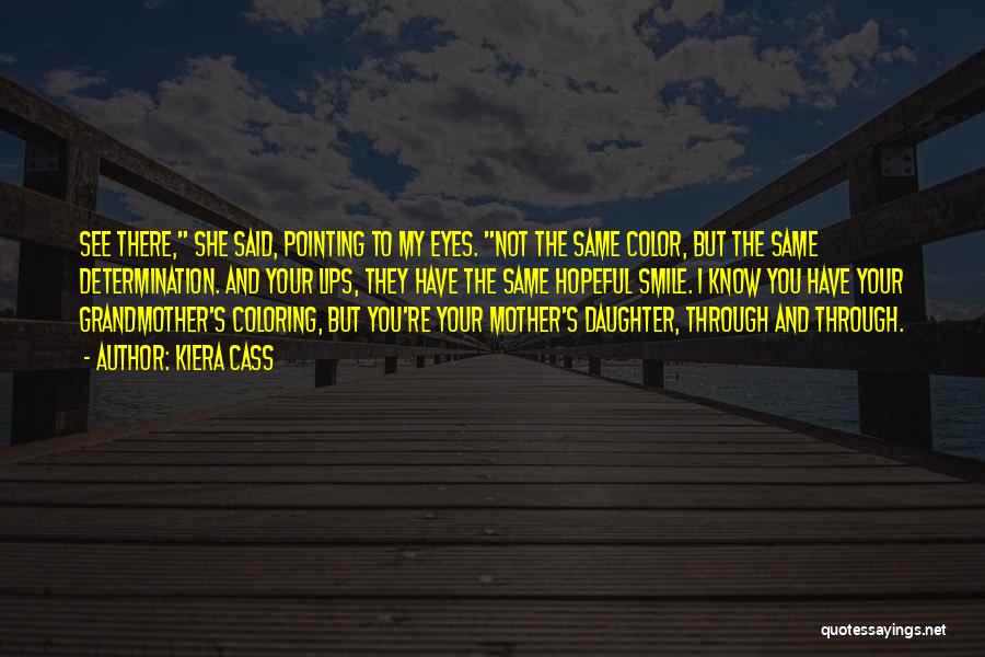 Kiera Cass Quotes: See There, She Said, Pointing To My Eyes. Not The Same Color, But The Same Determination. And Your Lips, They