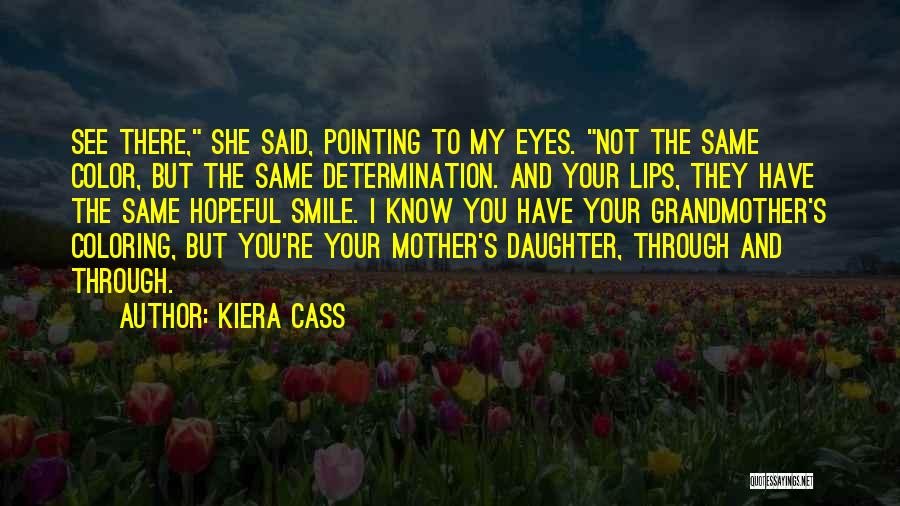 Kiera Cass Quotes: See There, She Said, Pointing To My Eyes. Not The Same Color, But The Same Determination. And Your Lips, They