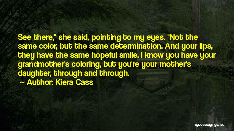Kiera Cass Quotes: See There, She Said, Pointing To My Eyes. Not The Same Color, But The Same Determination. And Your Lips, They