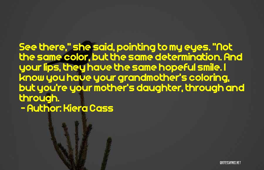 Kiera Cass Quotes: See There, She Said, Pointing To My Eyes. Not The Same Color, But The Same Determination. And Your Lips, They