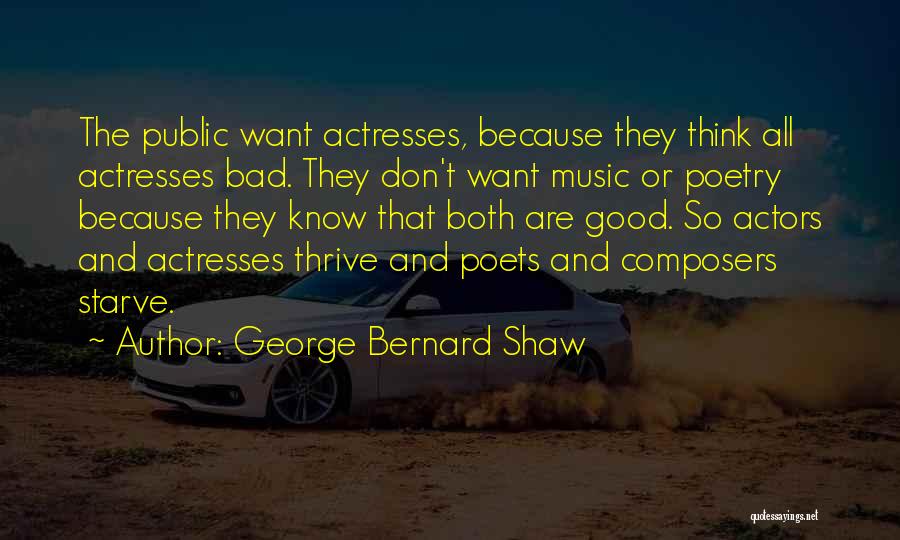 George Bernard Shaw Quotes: The Public Want Actresses, Because They Think All Actresses Bad. They Don't Want Music Or Poetry Because They Know That