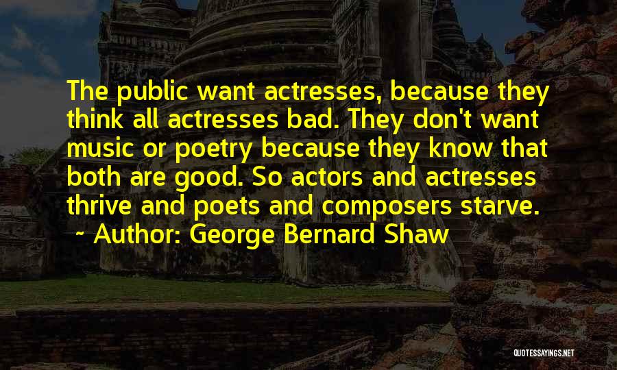 George Bernard Shaw Quotes: The Public Want Actresses, Because They Think All Actresses Bad. They Don't Want Music Or Poetry Because They Know That