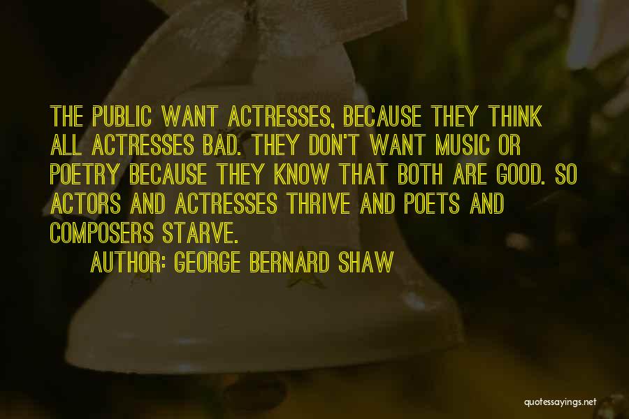 George Bernard Shaw Quotes: The Public Want Actresses, Because They Think All Actresses Bad. They Don't Want Music Or Poetry Because They Know That