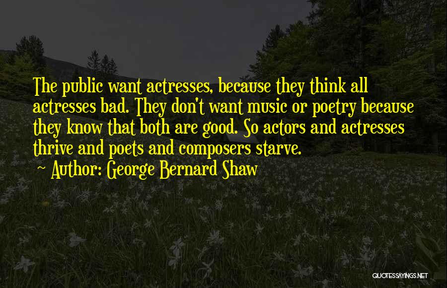 George Bernard Shaw Quotes: The Public Want Actresses, Because They Think All Actresses Bad. They Don't Want Music Or Poetry Because They Know That