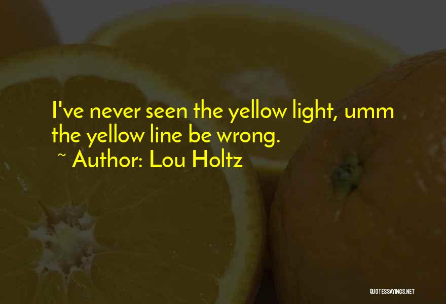 Lou Holtz Quotes: I've Never Seen The Yellow Light, Umm The Yellow Line Be Wrong.