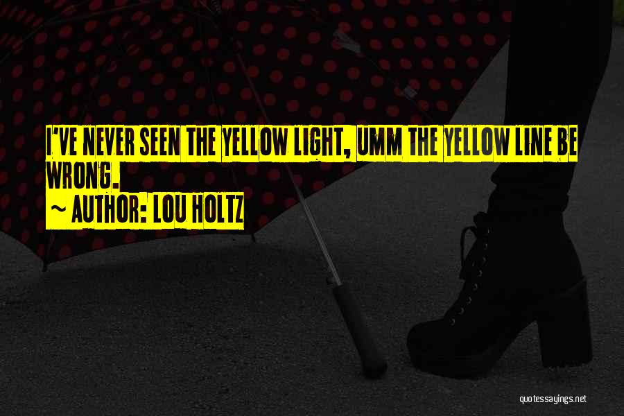 Lou Holtz Quotes: I've Never Seen The Yellow Light, Umm The Yellow Line Be Wrong.