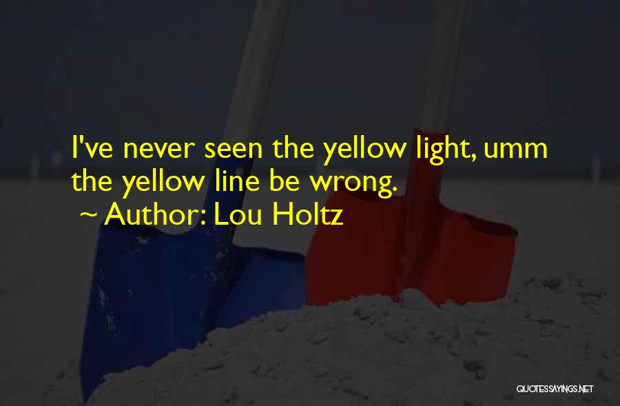 Lou Holtz Quotes: I've Never Seen The Yellow Light, Umm The Yellow Line Be Wrong.