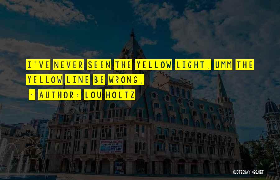 Lou Holtz Quotes: I've Never Seen The Yellow Light, Umm The Yellow Line Be Wrong.