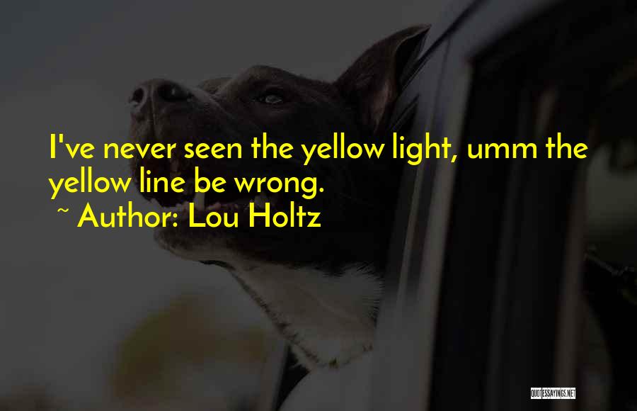 Lou Holtz Quotes: I've Never Seen The Yellow Light, Umm The Yellow Line Be Wrong.