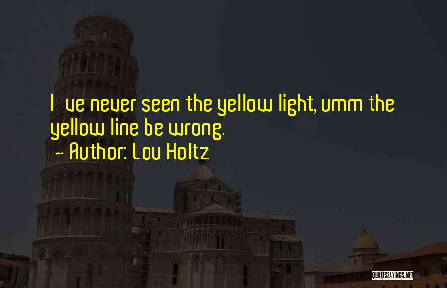 Lou Holtz Quotes: I've Never Seen The Yellow Light, Umm The Yellow Line Be Wrong.
