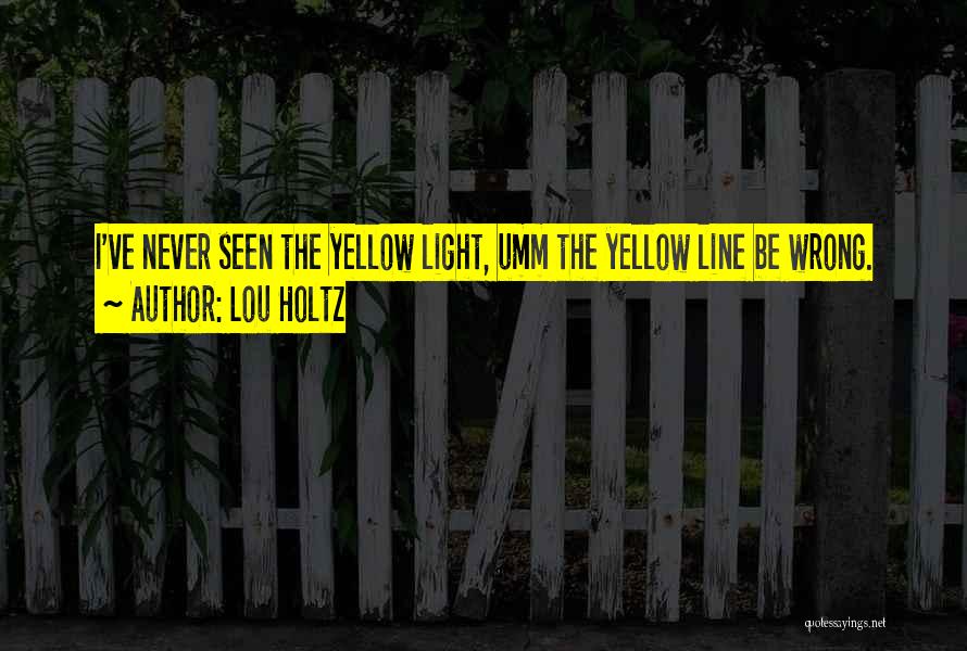 Lou Holtz Quotes: I've Never Seen The Yellow Light, Umm The Yellow Line Be Wrong.