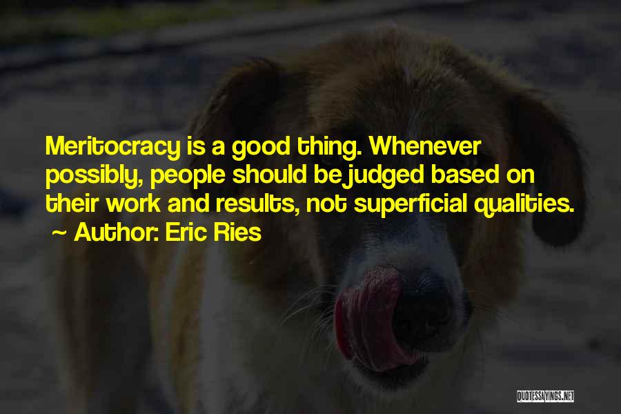 Eric Ries Quotes: Meritocracy Is A Good Thing. Whenever Possibly, People Should Be Judged Based On Their Work And Results, Not Superficial Qualities.