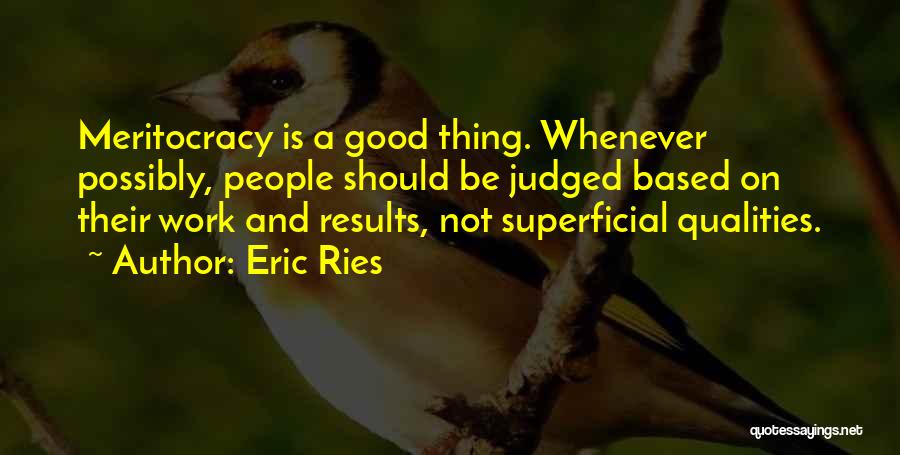 Eric Ries Quotes: Meritocracy Is A Good Thing. Whenever Possibly, People Should Be Judged Based On Their Work And Results, Not Superficial Qualities.