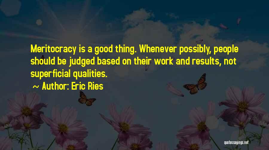 Eric Ries Quotes: Meritocracy Is A Good Thing. Whenever Possibly, People Should Be Judged Based On Their Work And Results, Not Superficial Qualities.