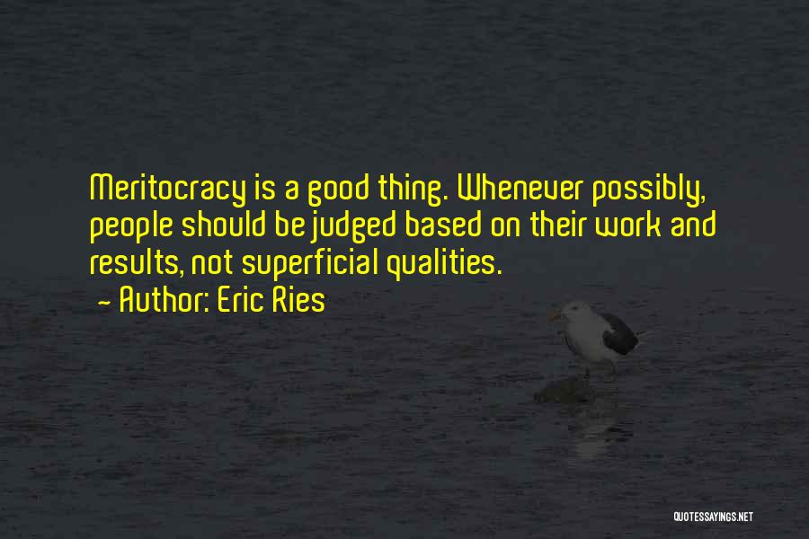 Eric Ries Quotes: Meritocracy Is A Good Thing. Whenever Possibly, People Should Be Judged Based On Their Work And Results, Not Superficial Qualities.