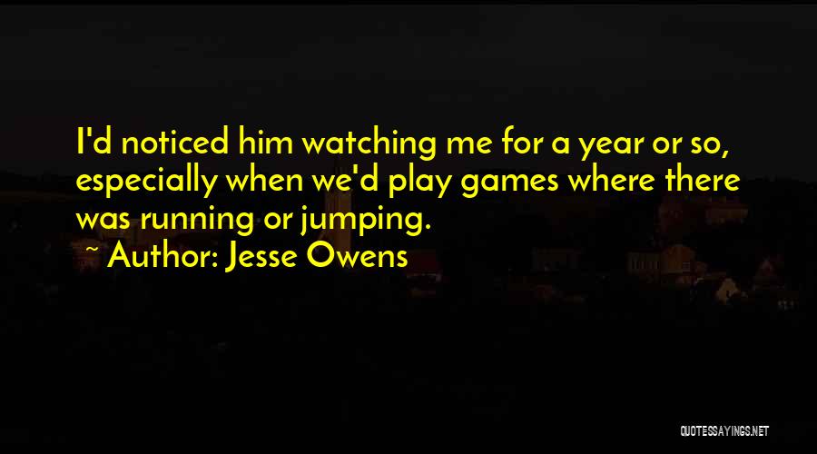 Jesse Owens Quotes: I'd Noticed Him Watching Me For A Year Or So, Especially When We'd Play Games Where There Was Running Or