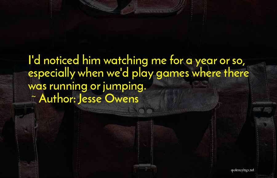 Jesse Owens Quotes: I'd Noticed Him Watching Me For A Year Or So, Especially When We'd Play Games Where There Was Running Or