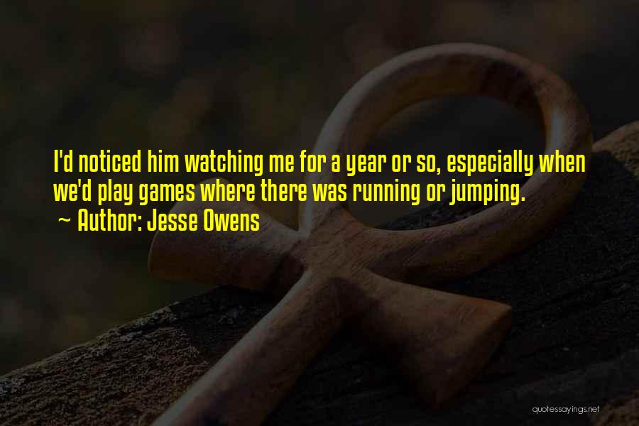 Jesse Owens Quotes: I'd Noticed Him Watching Me For A Year Or So, Especially When We'd Play Games Where There Was Running Or