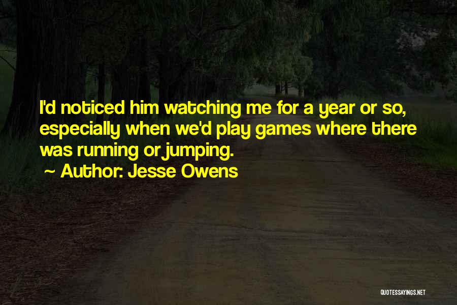 Jesse Owens Quotes: I'd Noticed Him Watching Me For A Year Or So, Especially When We'd Play Games Where There Was Running Or